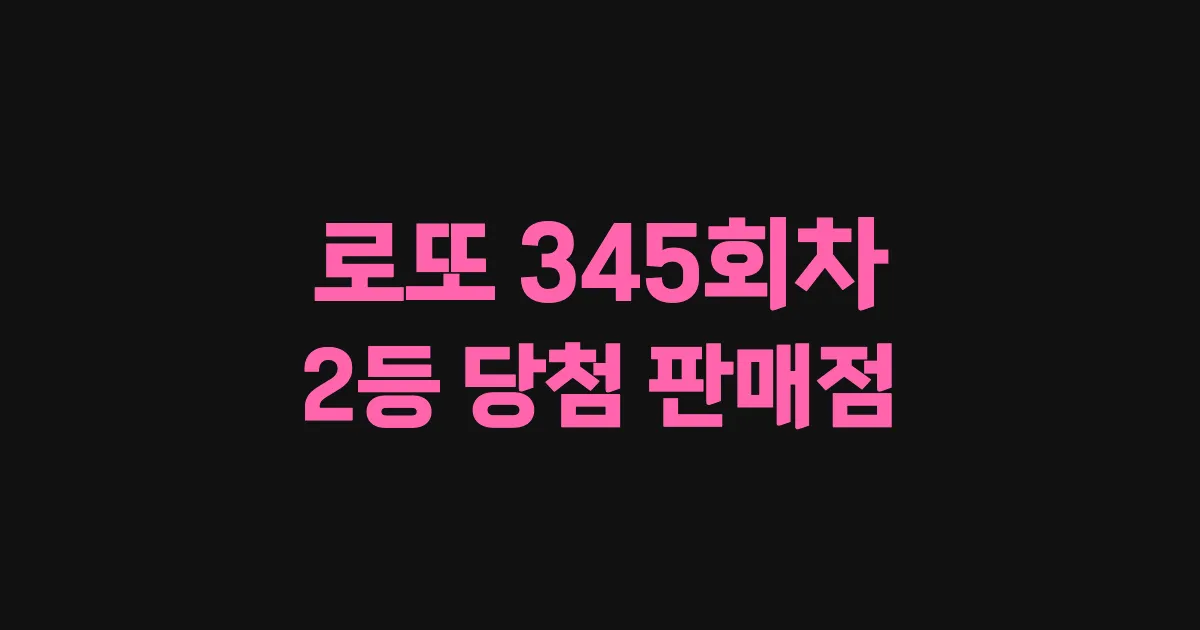로또 345회 2등 당첨 판매점과 지역 안내