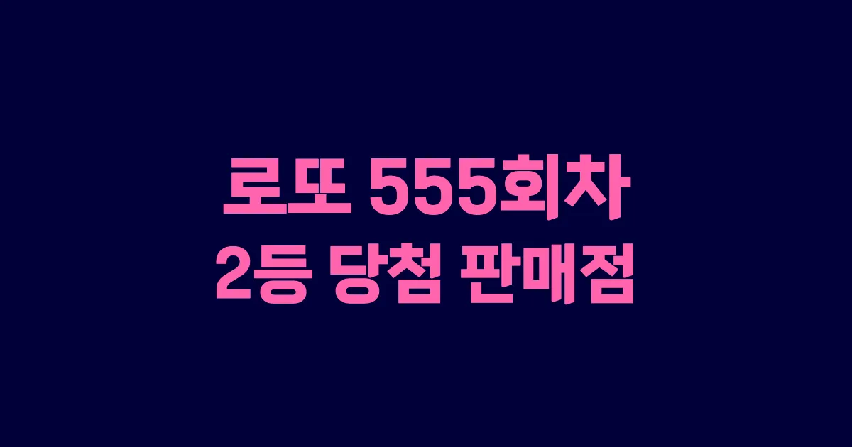 로또 555회 2등 당첨 판매점과 지역 안내
