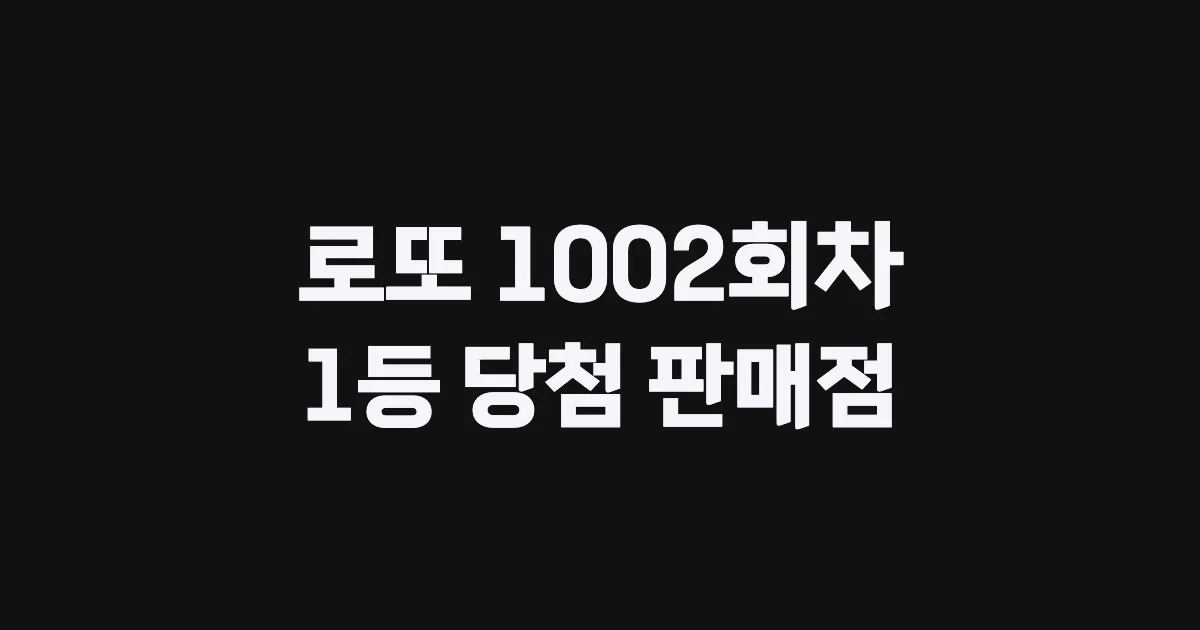 로또 1002회 1등 당첨 판매점과 지역 안내