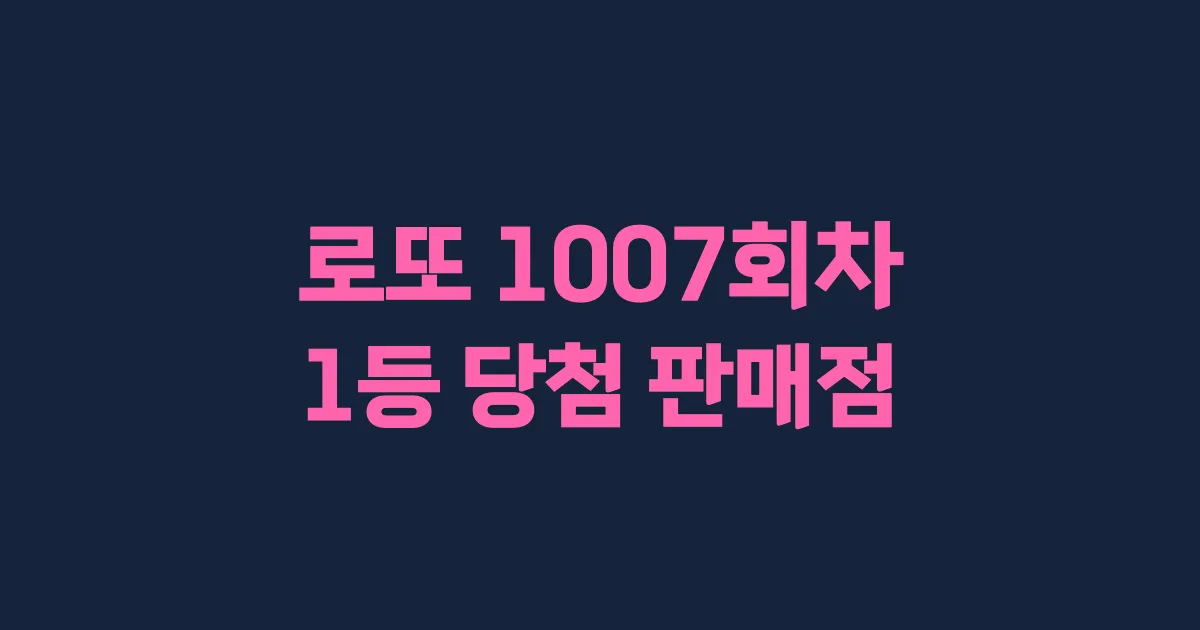로또 1007회 1등 당첨 판매점과 지역 안내