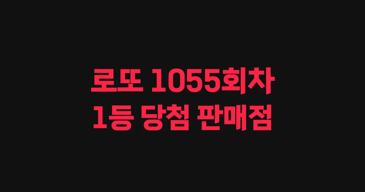 로또 1055회 1등 당첨 판매점과 지역 안내