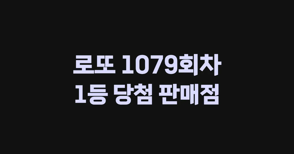 로또 1079회 1등 당첨 판매점과 지역 안내