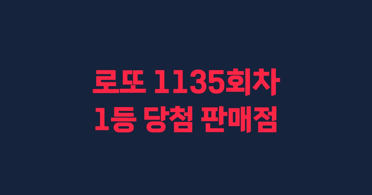 로또 1135회 1등 당첨 판매점과 지역 안내