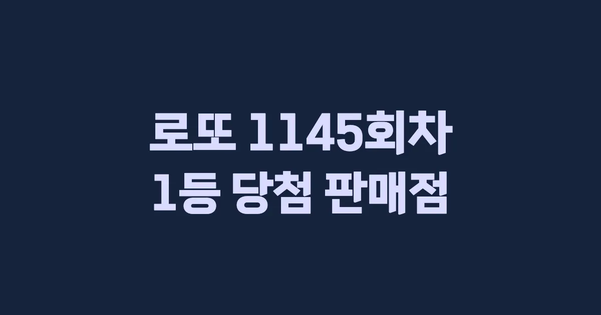 로또 1145회 1등 당첨 판매점과 지역 안내