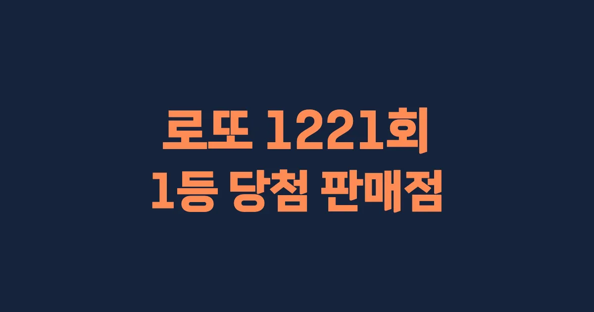 로또 1221회 1등 당첨 판매점과 지역 안내