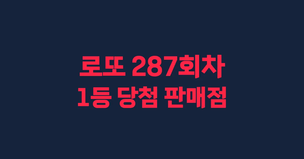 로또 287회 1등 당첨 판매점과 지역 안내