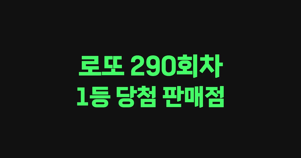 로또 290회 1등 당첨 판매점과 지역 안내