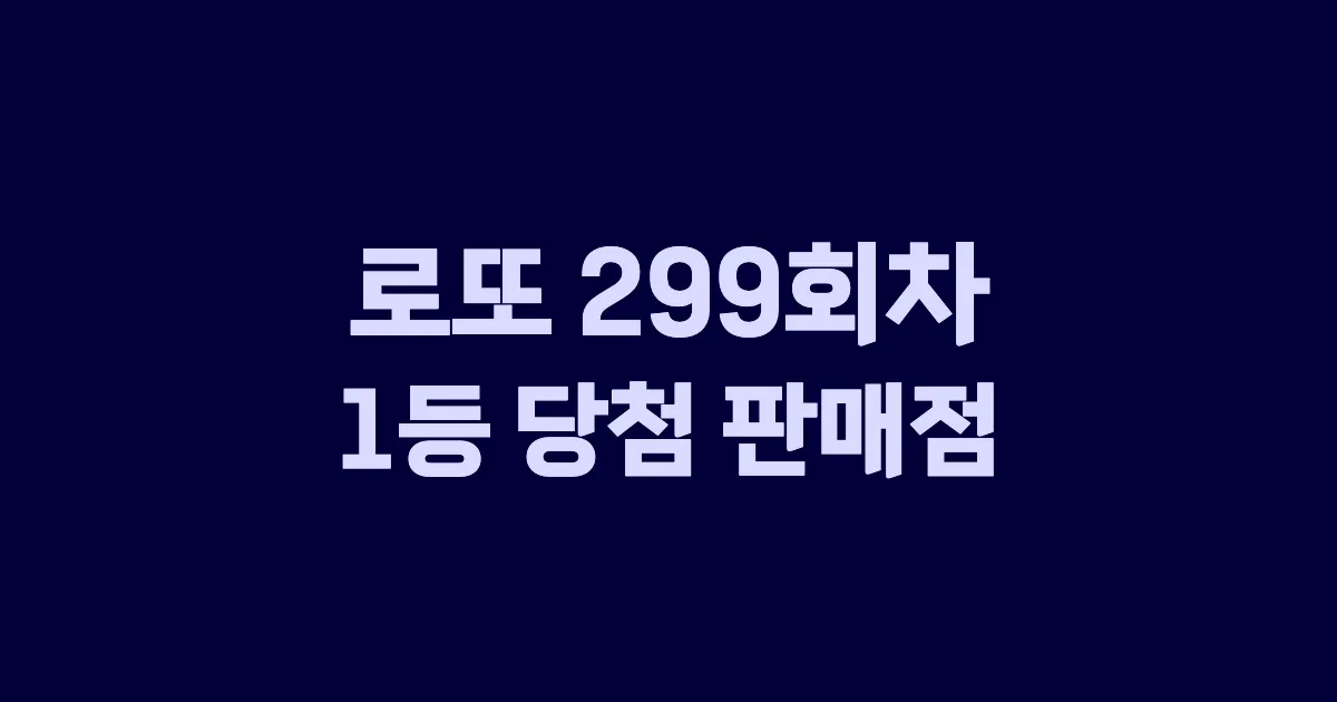 로또 299회 1등 당첨 판매점과 지역 안내