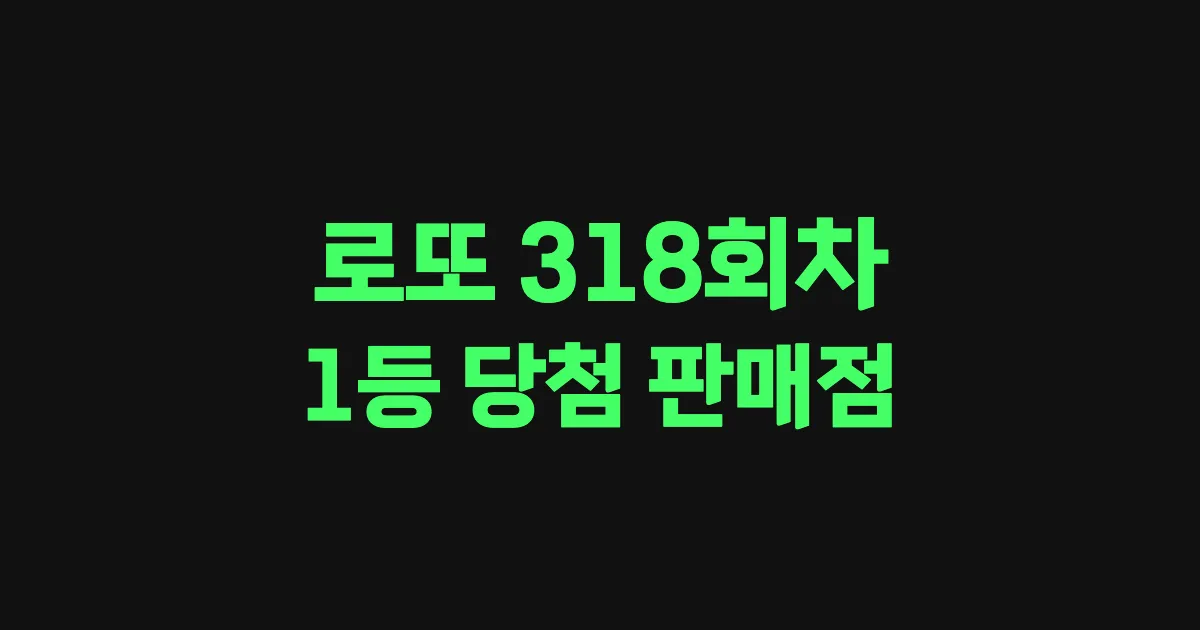 로또 318회 1등 당첨 판매점과 지역 안내