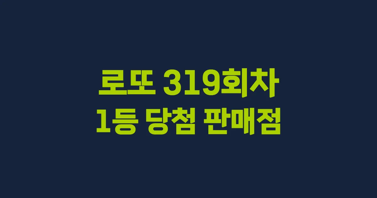 로또 319회 1등 당첨 판매점과 지역 안내