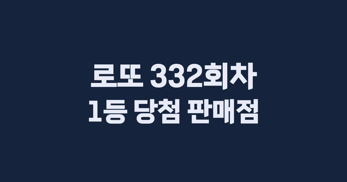 로또 332회 1등 당첨 판매점과 지역 안내