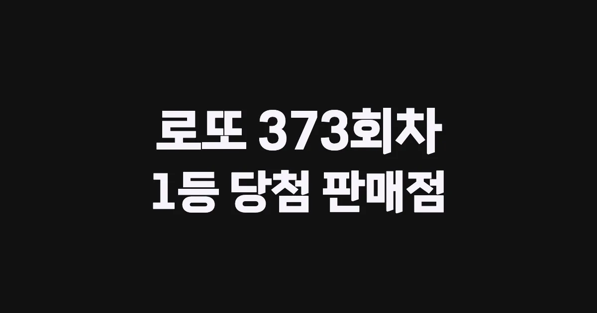 로또 373회 1등 당첨 판매점과 지역 안내