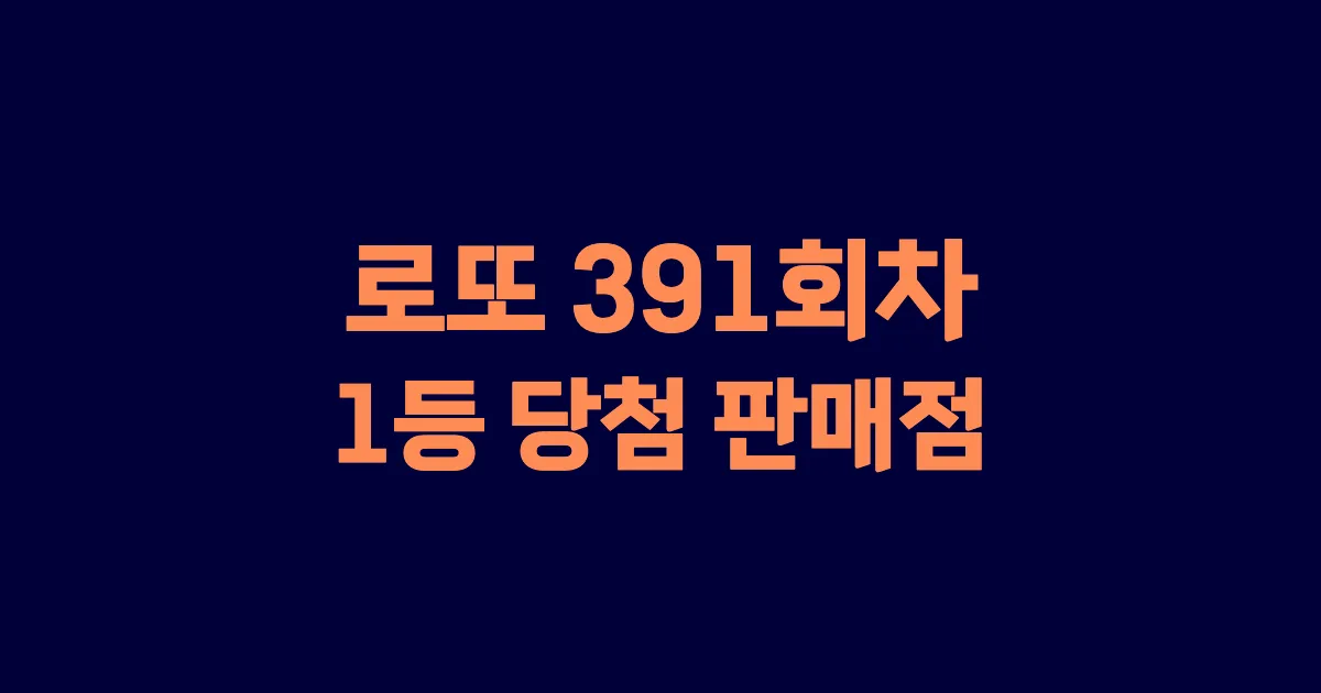 로또 391회 1등 당첨 판매점과 지역 안내