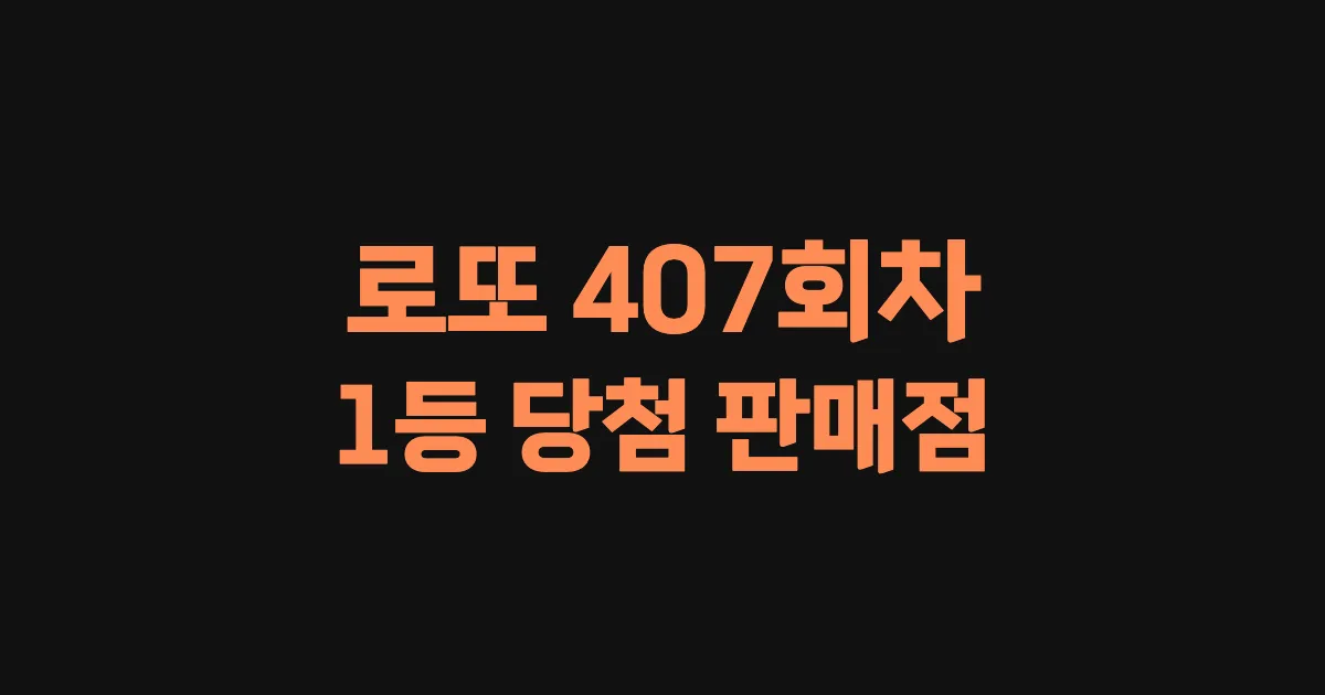 로또 407회 1등 당첨 판매점과 지역 안내