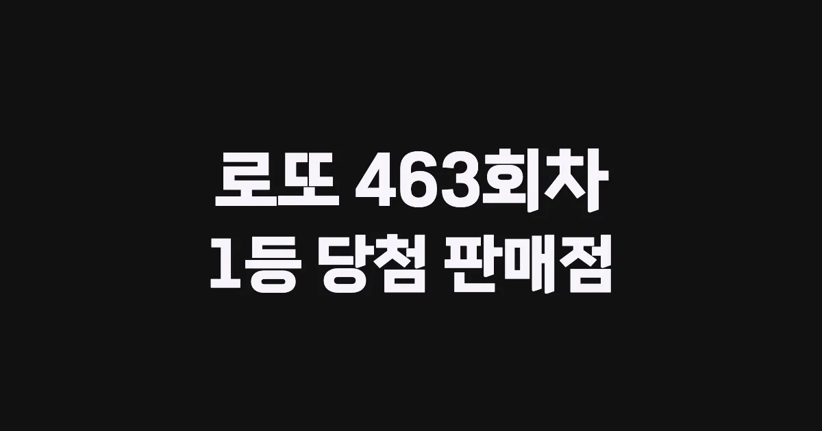 로또 463회 1등 당첨 판매점과 지역 안내