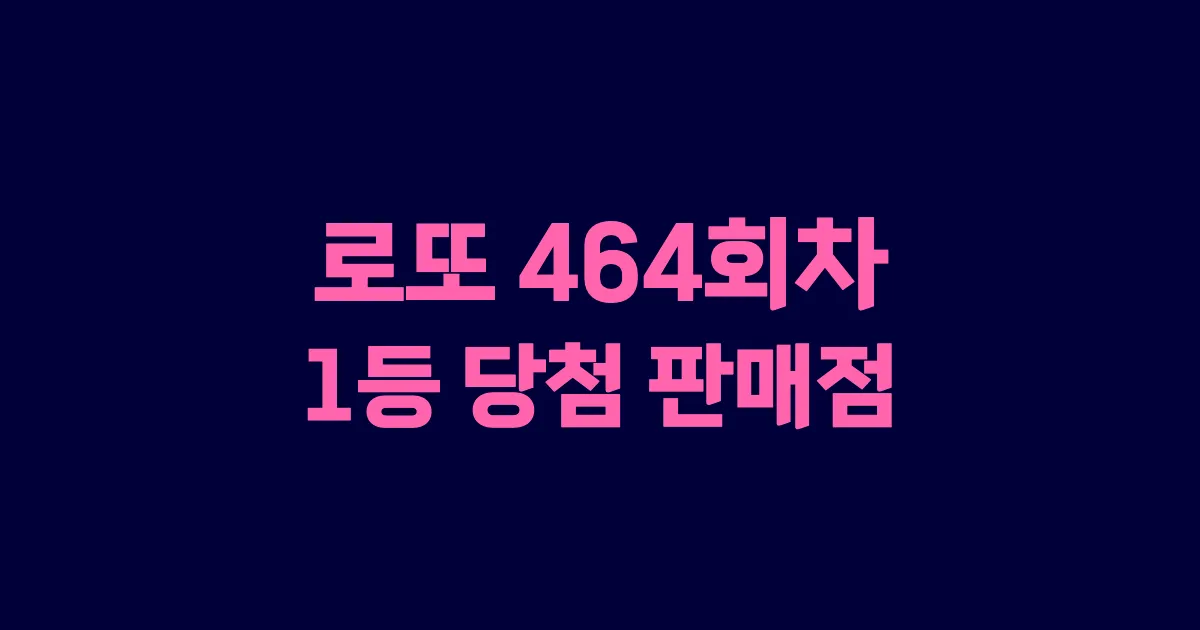 로또 464회 1등 당첨 판매점과 지역 안내