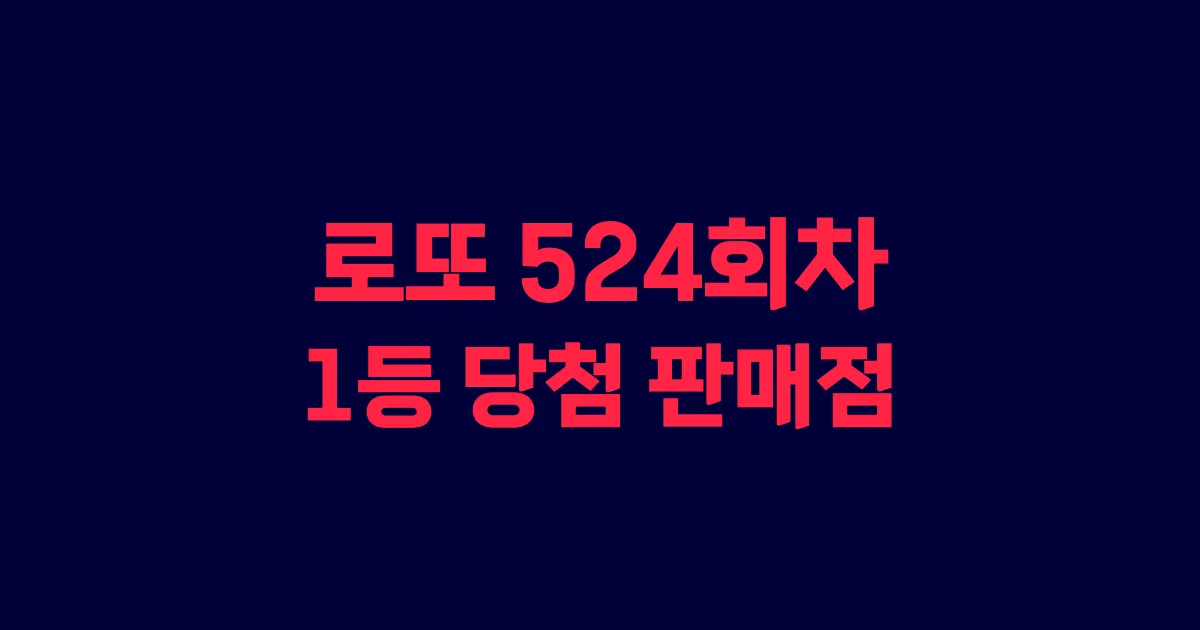로또 524회 1등 당첨 판매점과 지역 안내