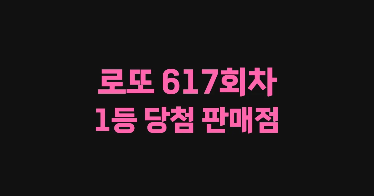 로또 617회 1등 당첨 판매점과 지역 안내