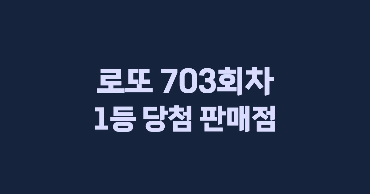 로또 703회 1등 당첨 판매점과 지역 안내