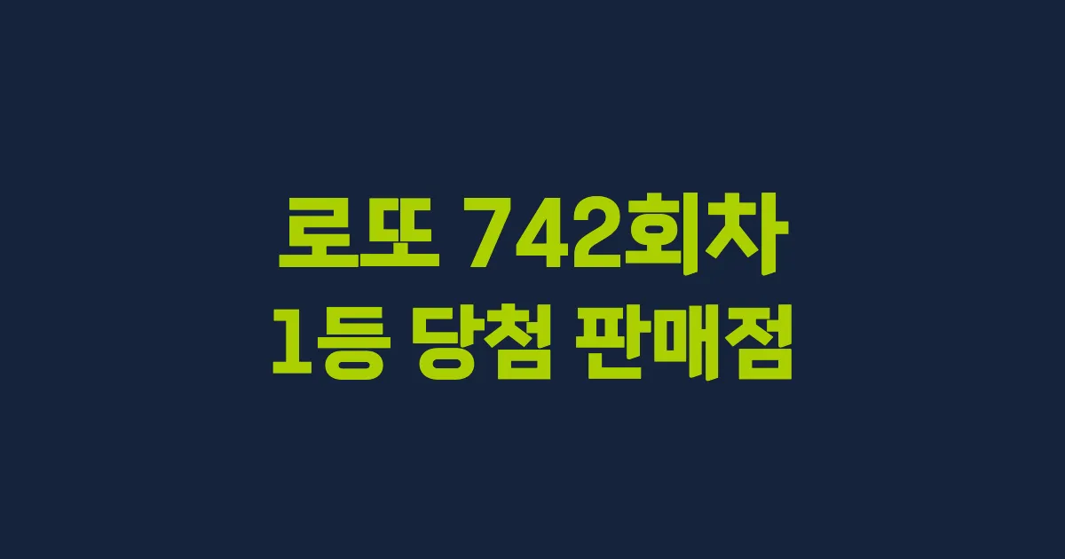 로또 742회 1등 당첨 판매점과 지역 안내