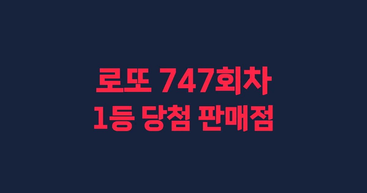 로또 747회 1등 당첨 판매점과 지역 안내