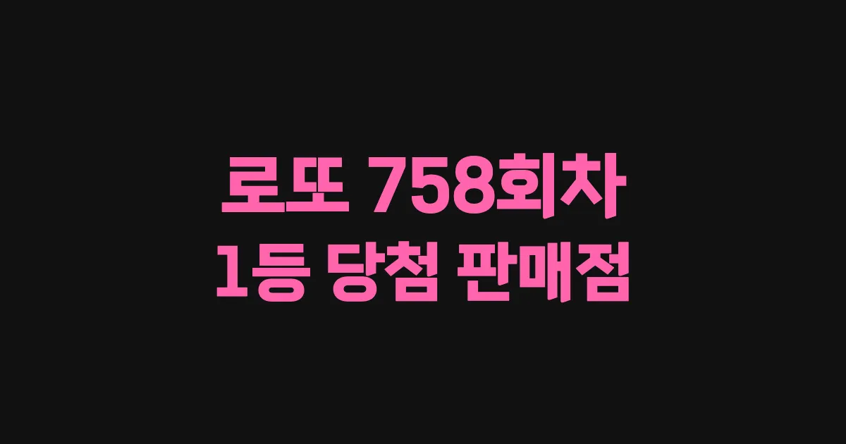 로또 758회 1등 당첨 판매점과 지역 안내