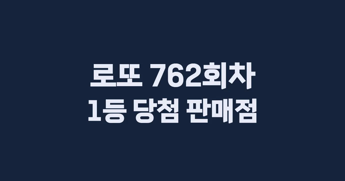 로또 762회 1등 당첨 판매점과 지역 안내