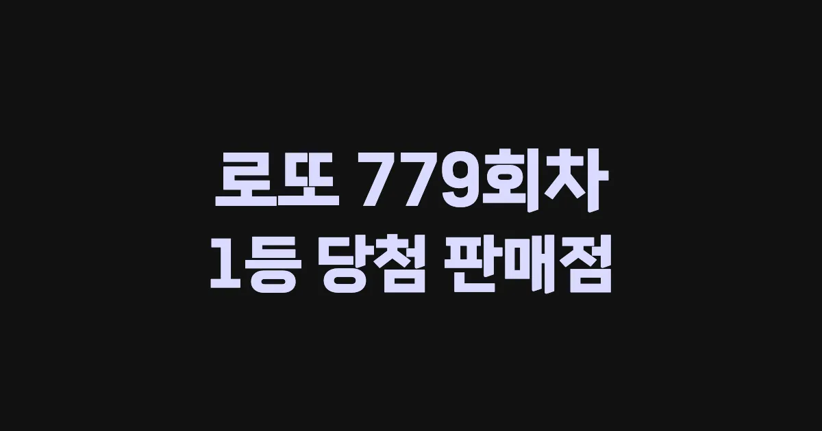 로또 779회 1등 당첨 판매점과 지역 안내