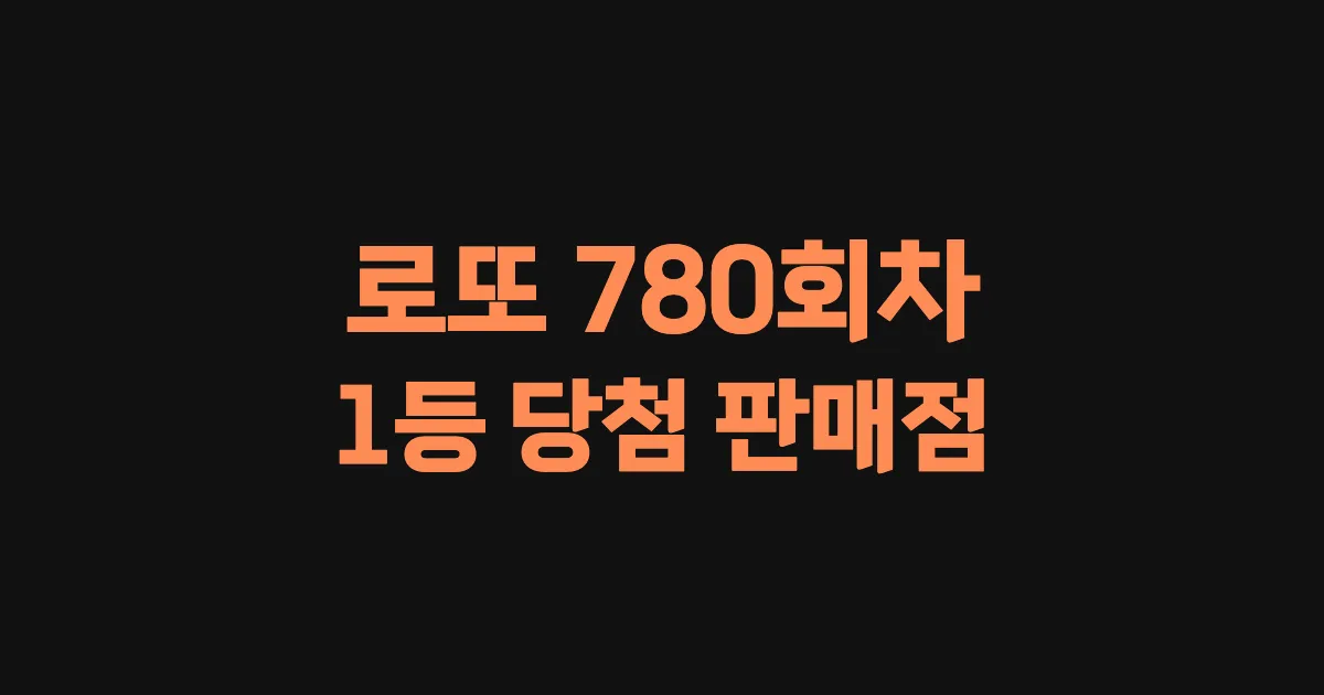 로또 780회 1등 당첨 판매점과 지역 안내