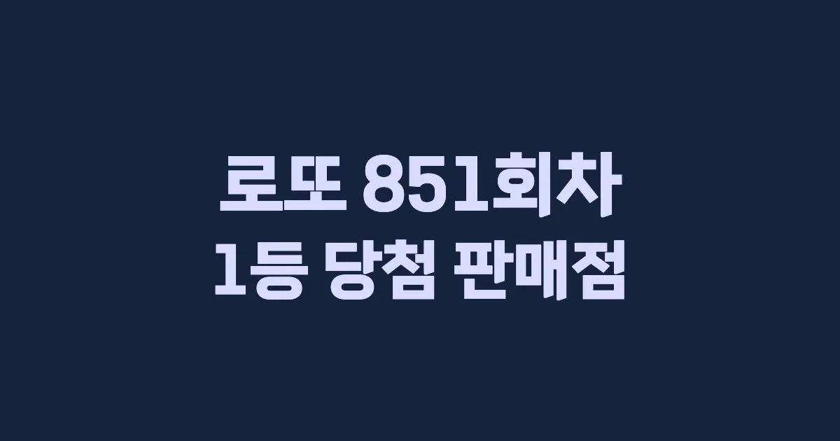로또 851회 1등 당첨 판매점과 지역 안내