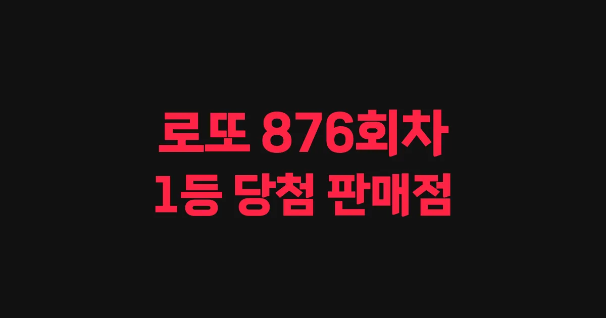 로또 876회 1등 당첨 판매점과 지역 안내