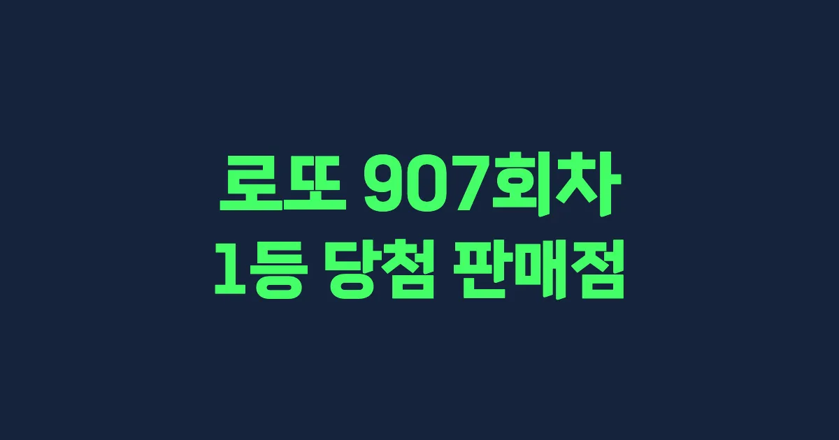 로또 907회 1등 당첨 판매점과 지역 안내
