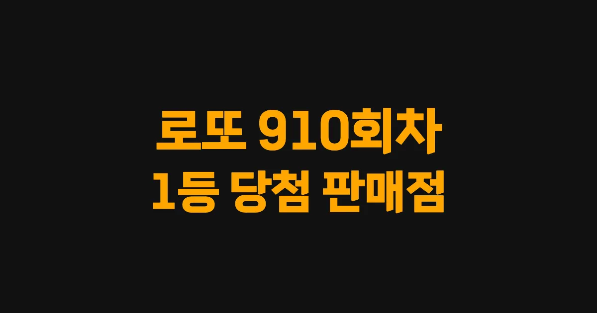 로또 910회 1등 당첨 판매점과 지역 안내
