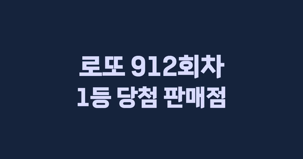 로또 912회 1등 당첨 판매점과 지역 안내