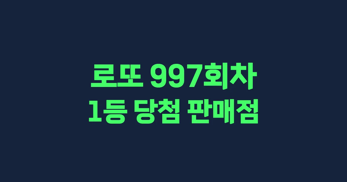 로또 997회 1등 당첨 판매점과 지역 안내